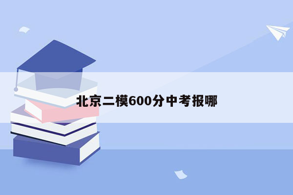 北京二模600分中考报哪
