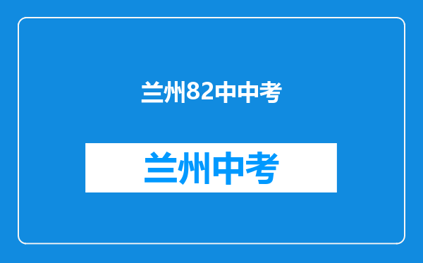今年中考西固的状元是那所学校西固那所初中好,兰化三中和八十二中那