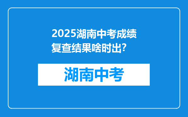 2026湖南中考成绩复查结果啥时出？