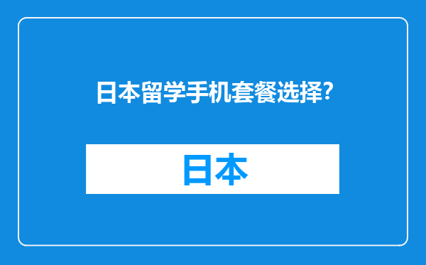 日本留学手机套餐选择？