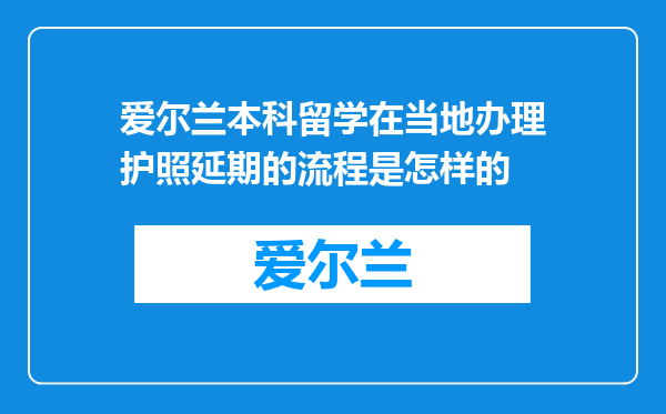 爱尔兰本科留学在当地办理护照延期的流程是怎样的