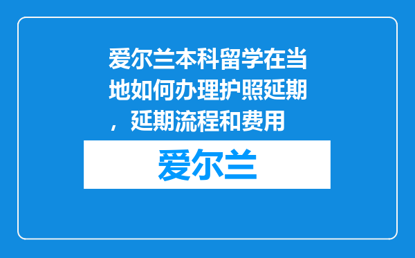爱尔兰本科留学在当地如何办理护照延期，延期流程和费用