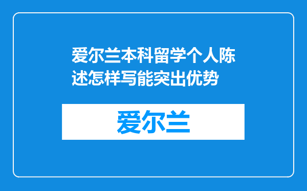 爱尔兰本科留学个人陈述怎样写能突出优势