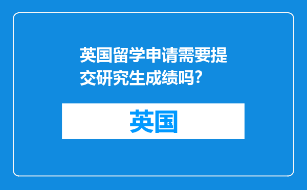 英国留学申请需要提交研究生成绩吗？