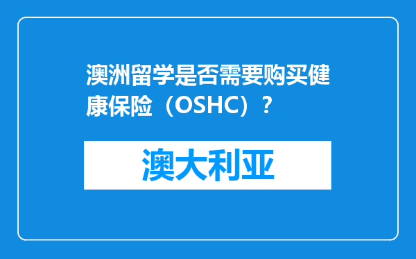 澳洲留学是否需要购买健康保险（OSHC）？