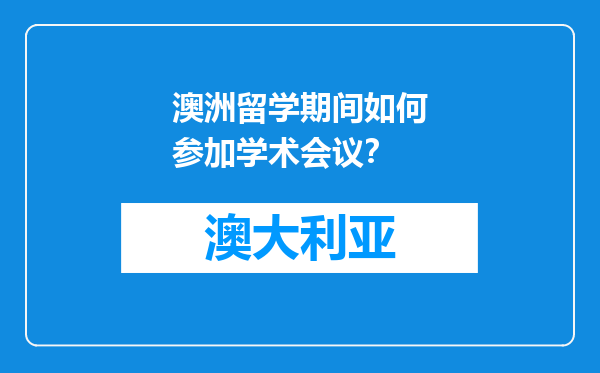 澳洲留学期间如何参加学术会议？