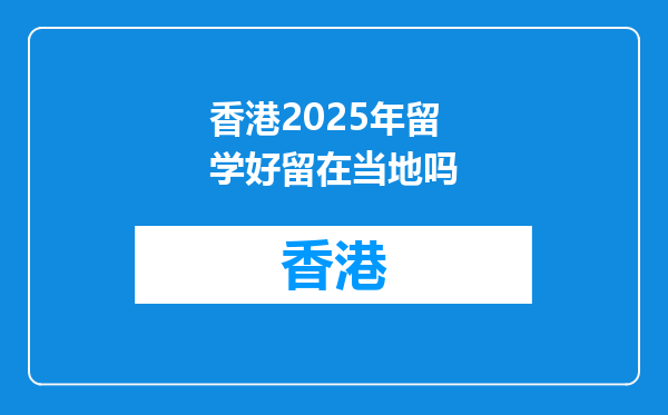 香港2026年留学好留在当地吗