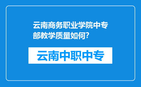 云南商务职业学院中专部教学质量如何？
