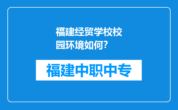 福建经贸学校校园环境如何？