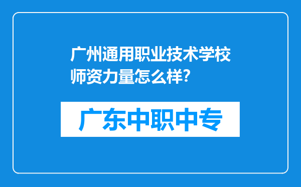广州通用职业技术学校师资力量怎么样？