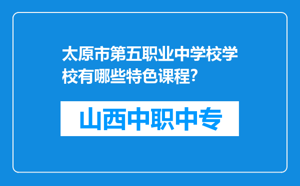 太原市第五职业中学校学校有哪些特色课程？