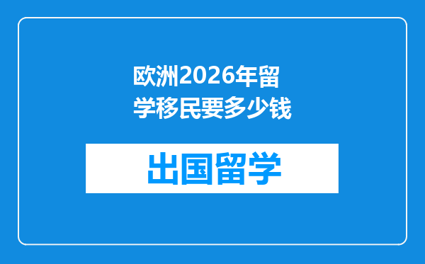 欧洲2026年留学移民要多少钱