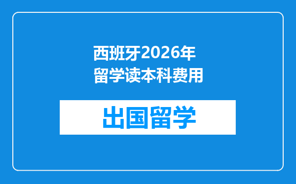 西班牙2026年留学读本科费用